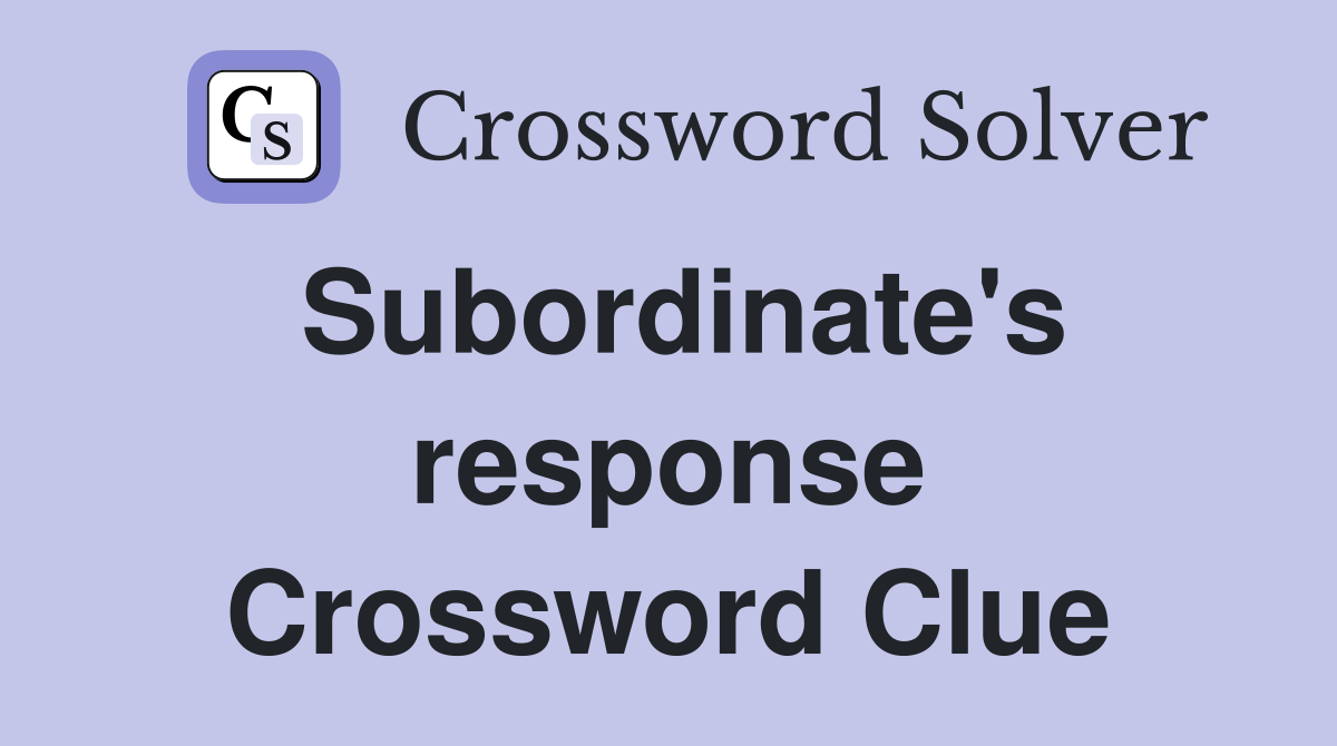 Subordinate's response Crossword Clue