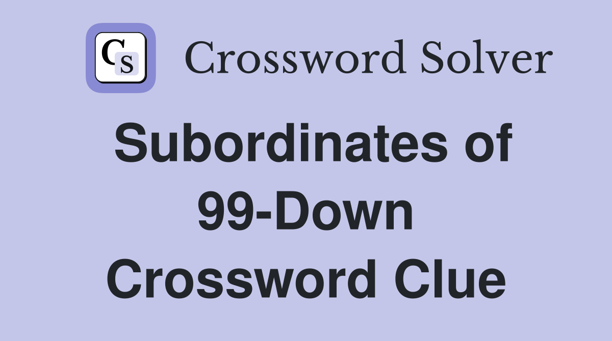 Subordinates of 99-Down Crossword Clue