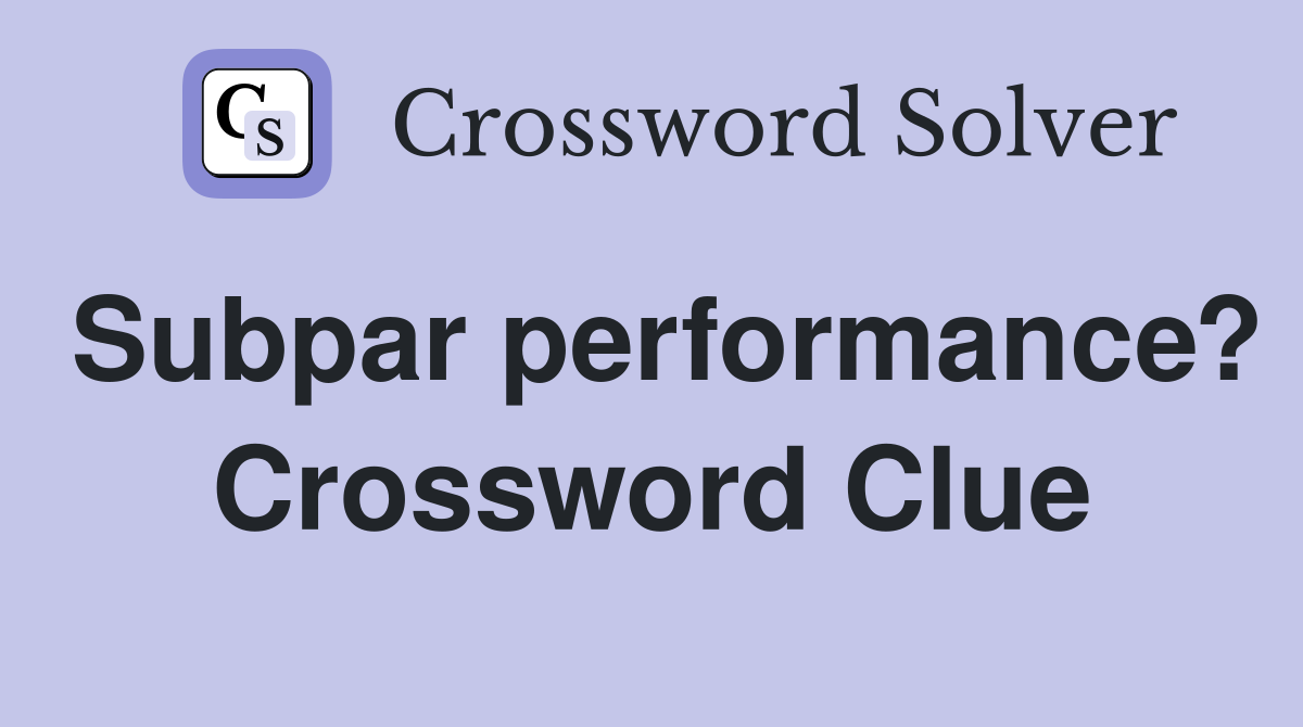 Subpar performance? Crossword Clue Answers Crossword Solver