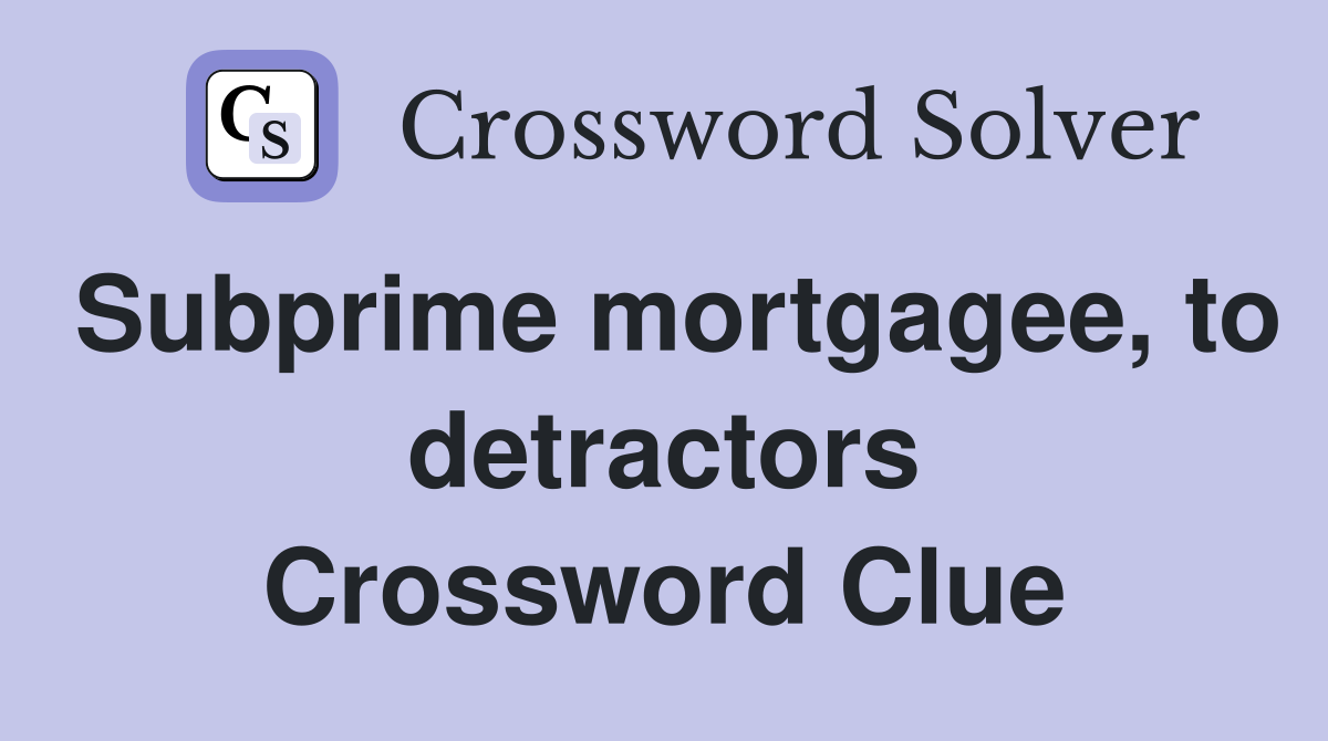 Subprime mortgagee, to detractors Crossword Clue