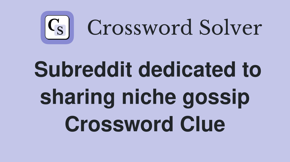 Subreddit dedicated to sharing niche gossip Crossword Clue