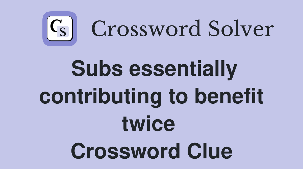 Subs essentially contributing to benefit twice  Crossword Clue