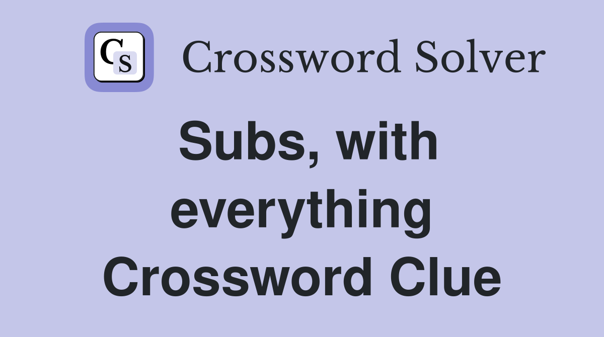 Subs, with everything Crossword Clue