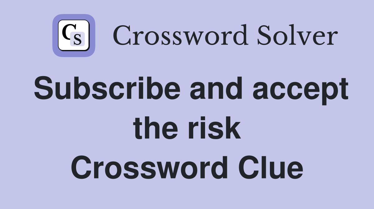 Subscribe and accept the risk Crossword Clue