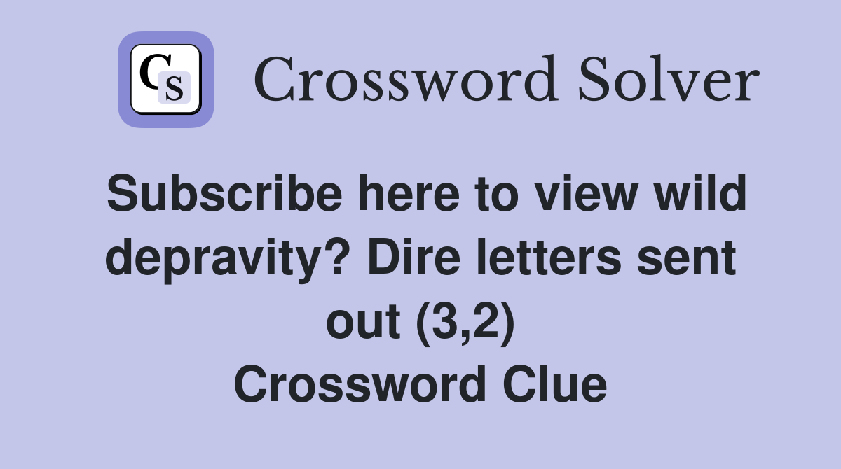 Subscribe here to view wild depravity? Dire letters sent out (3,2) Crossword Clue
