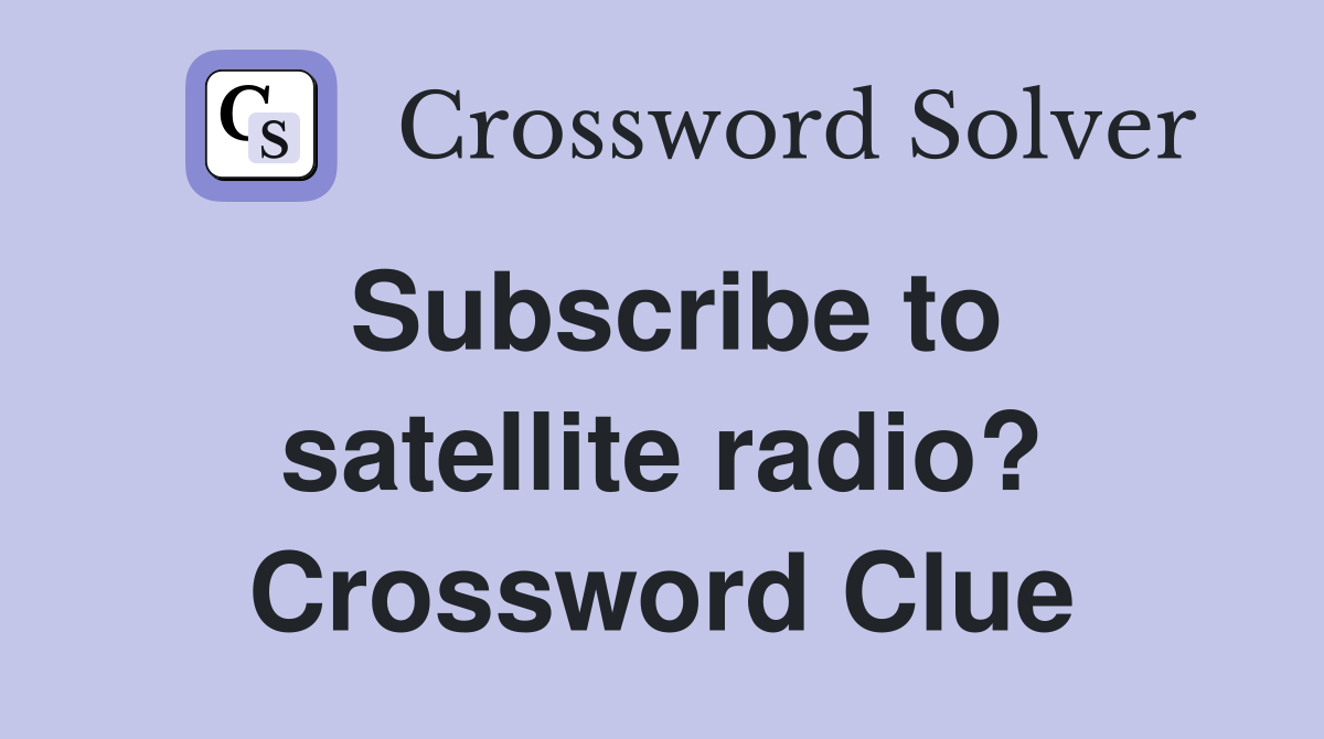 Subscribe to satellite radio? Crossword Clue