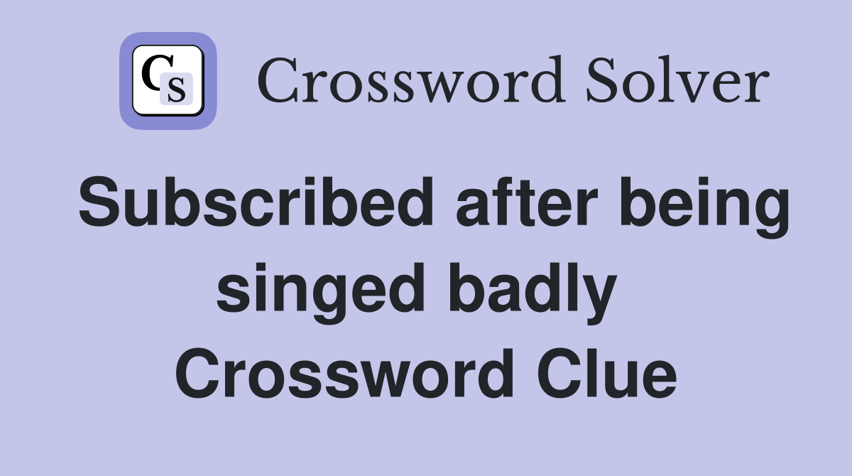 Subscribed after being singed badly  Crossword Clue