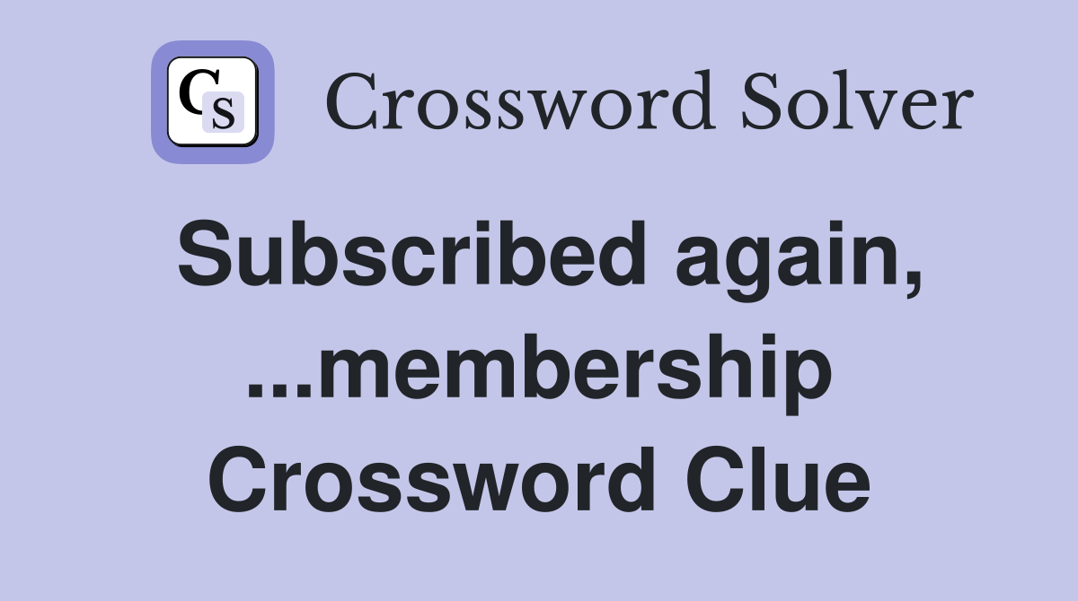Subscribed again, ...membership Crossword Clue