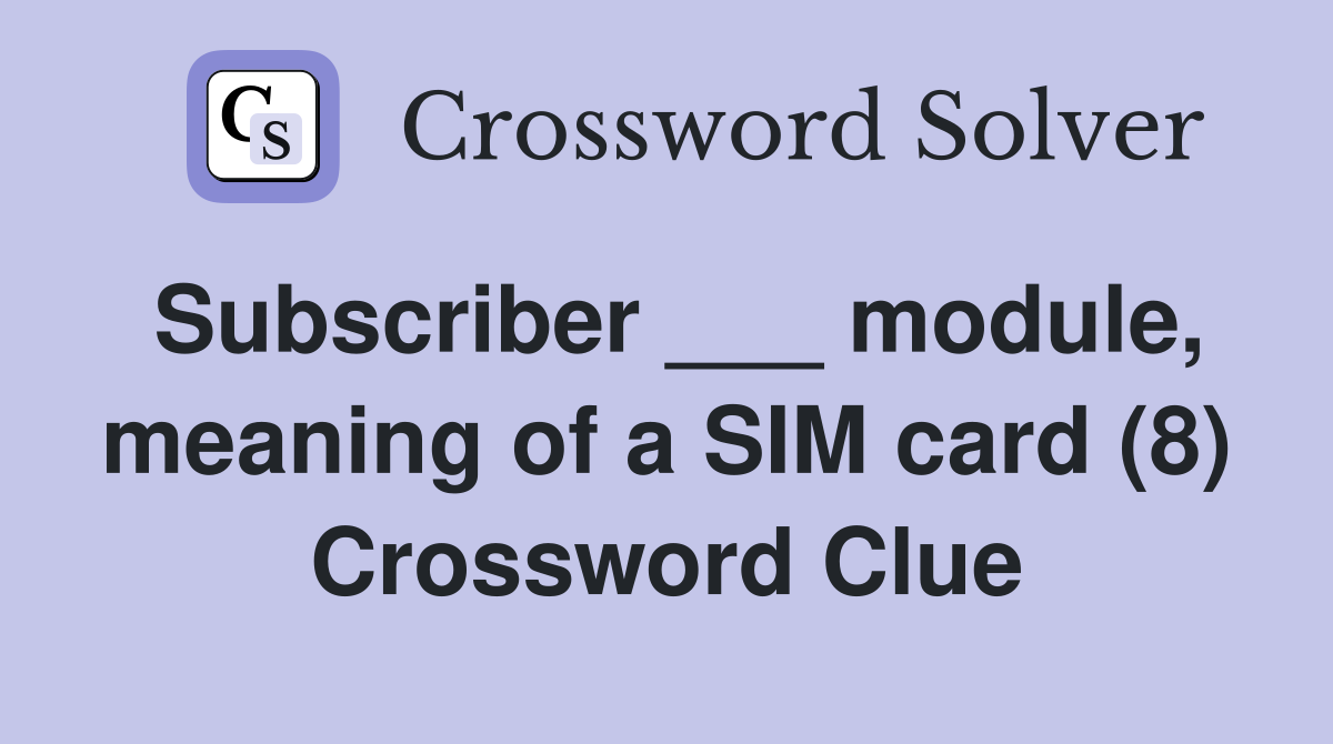 Subscriber ___ module, meaning of a SIM card (8) Crossword Clue