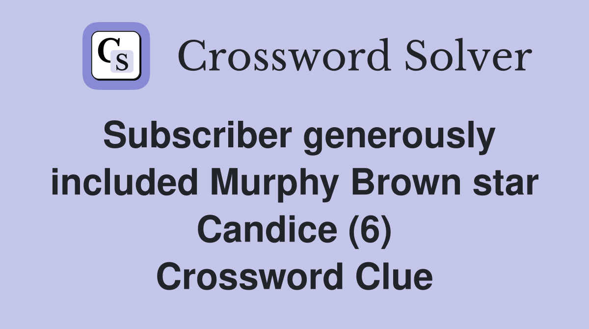 Subscriber generously included Murphy Brown star Candice (6) Crossword Clue