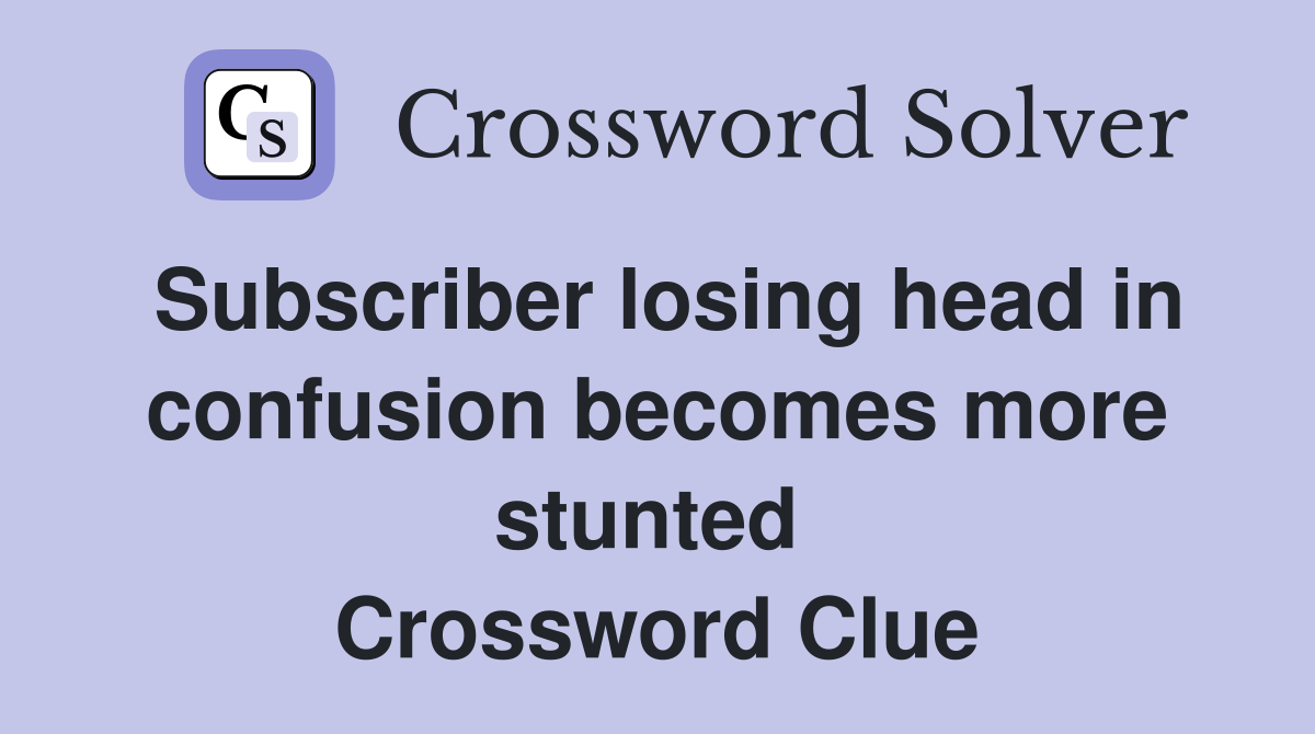 Subscriber losing head in confusion becomes more stunted  Crossword Clue