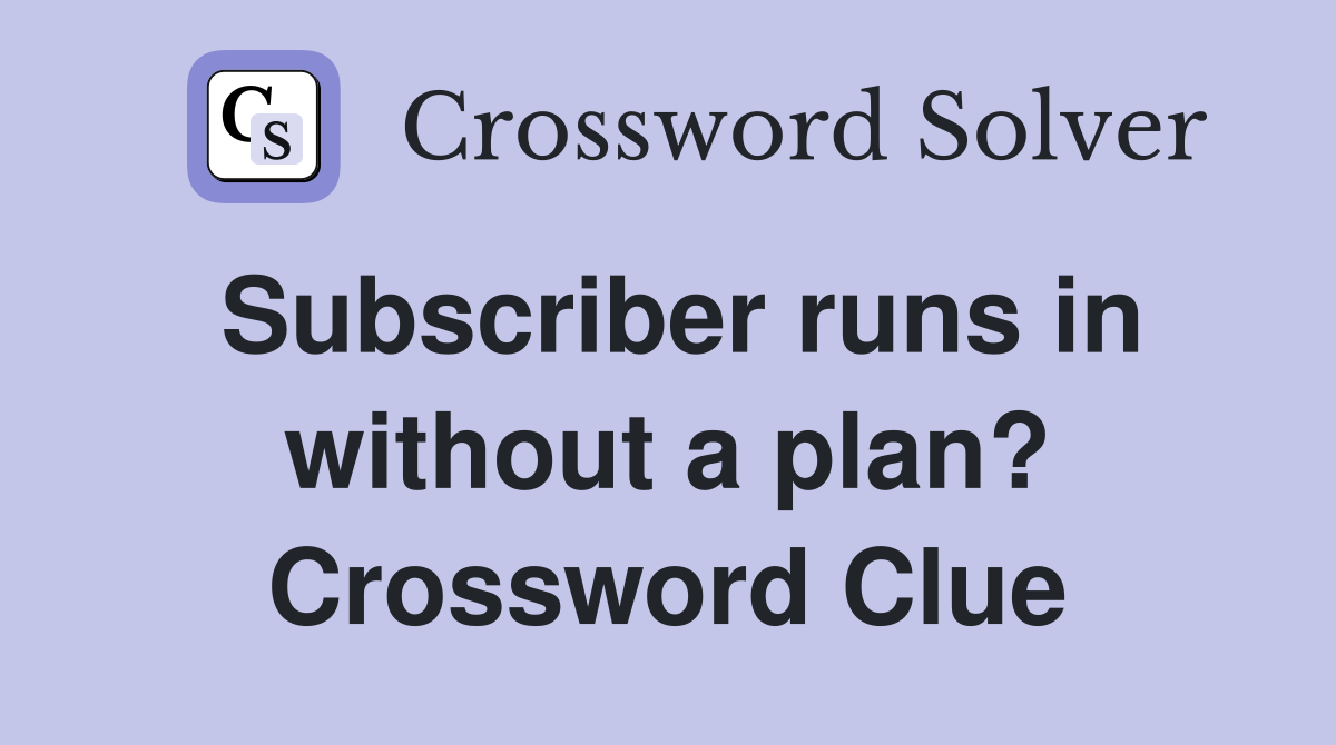 Subscriber runs in without a plan? Crossword Clue
