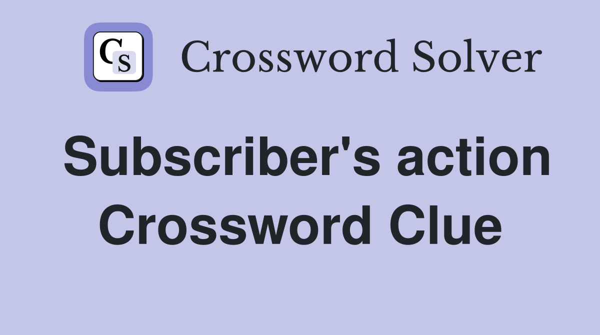 Subscriber's action Crossword Clue