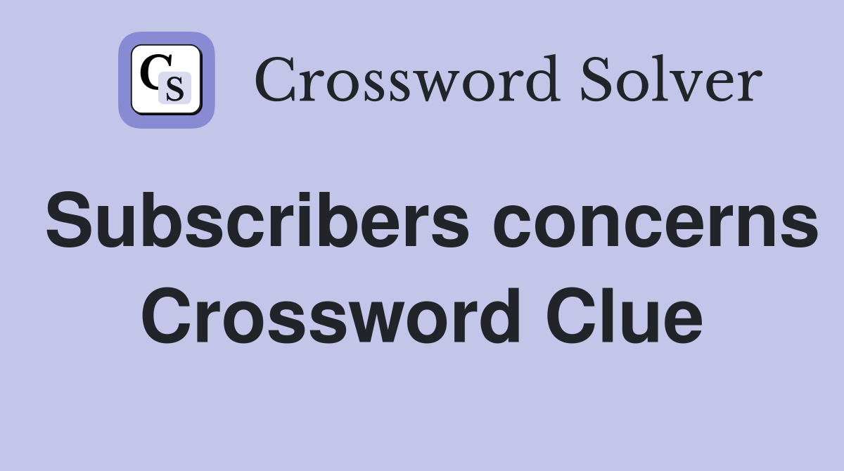 Subscribers concerns Crossword Clue