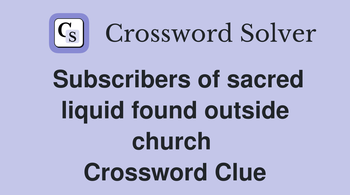 Subscribers of sacred liquid found outside church  Crossword Clue