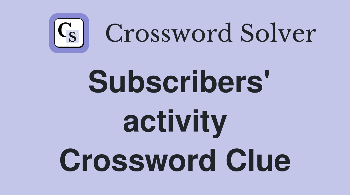 Subscribers' activity Crossword Clue