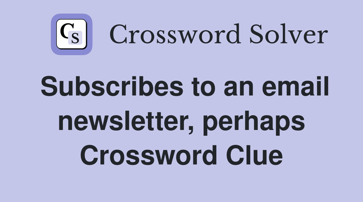 Subscribes to an email newsletter, perhaps Crossword Clue