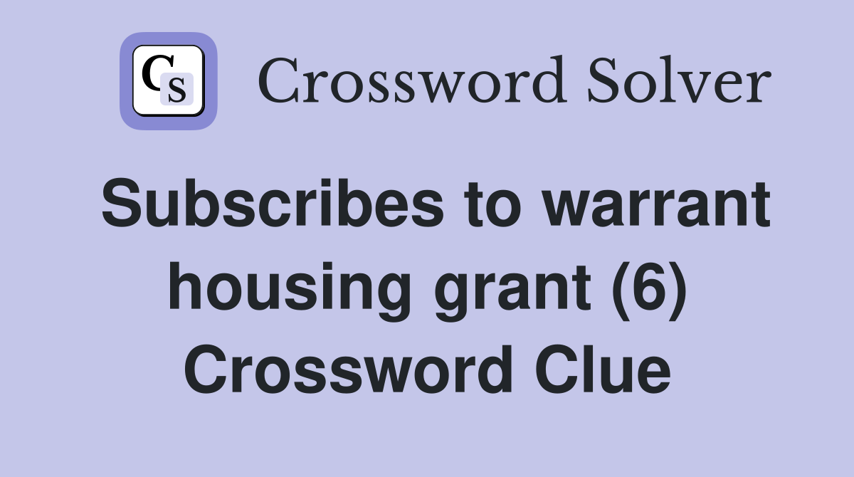 Subscribes to warrant housing grant (6) Crossword Clue