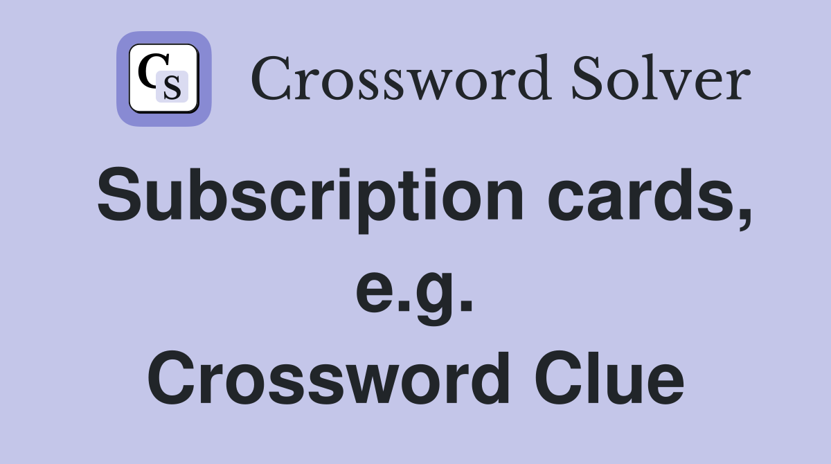 Subscription cards, e.g. Crossword Clue
