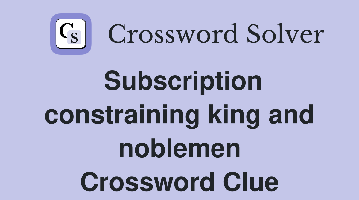 Subscription constraining king and noblemen Crossword Clue