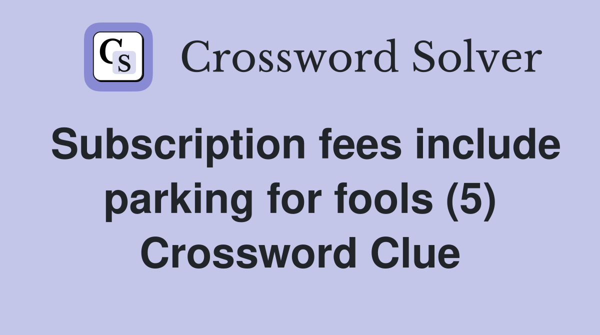 Subscription fees include parking for fools (5) Crossword Clue