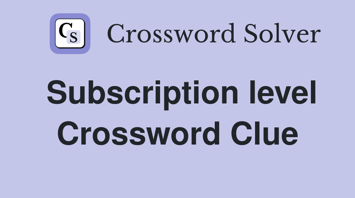 Subscription level Crossword Clue