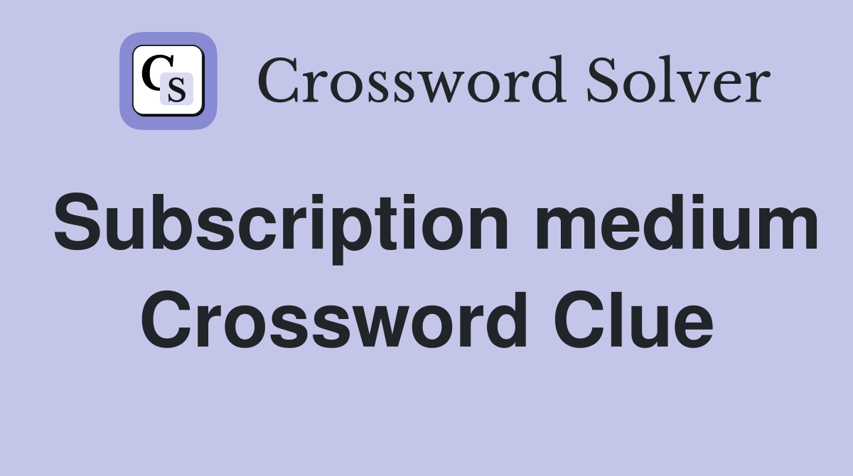 Subscription medium Crossword Clue