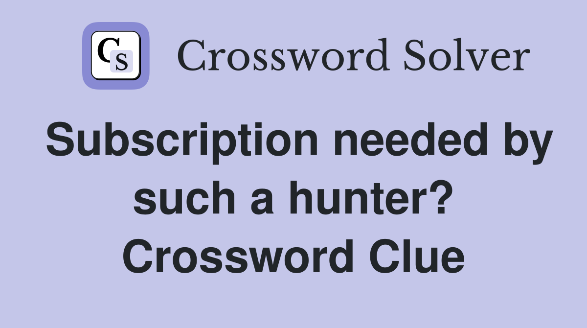 Subscription needed by such a hunter? Crossword Clue