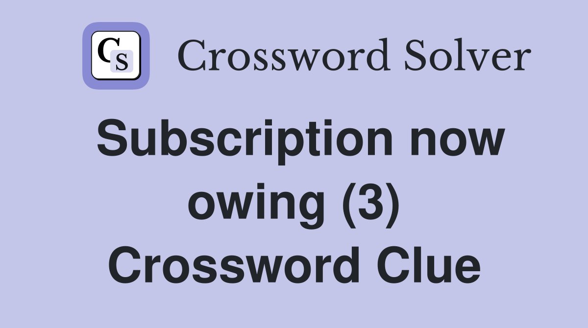 Subscription now owing (3) Crossword Clue