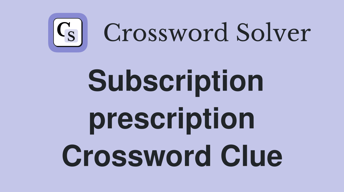 Subscription prescription Crossword Clue