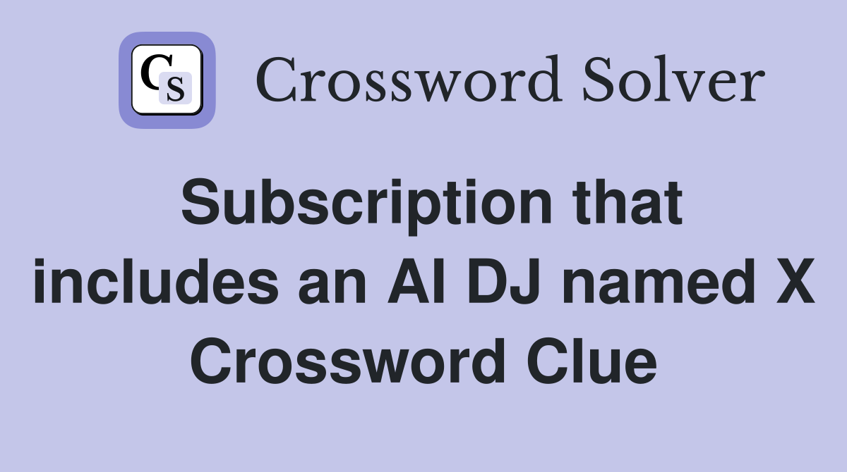 Subscription that includes an AI DJ named X Crossword Clue