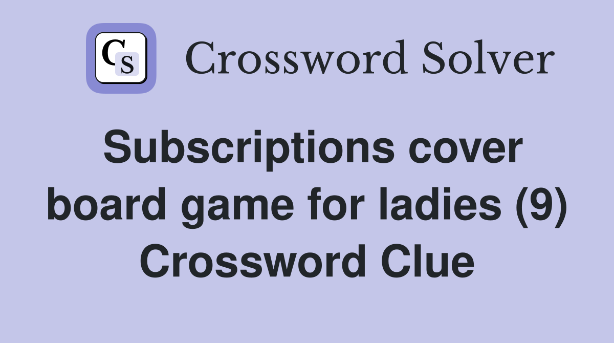 Subscriptions cover board game for ladies (9) Crossword Clue