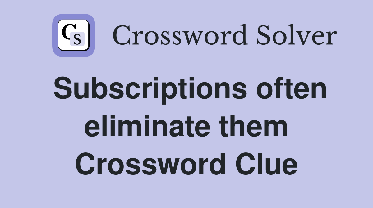 Subscriptions often eliminate them Crossword Clue