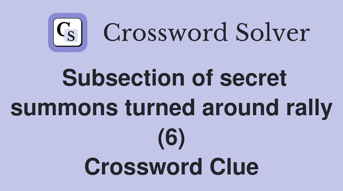 Subsection of secret summons turned around rally (6) Crossword Clue