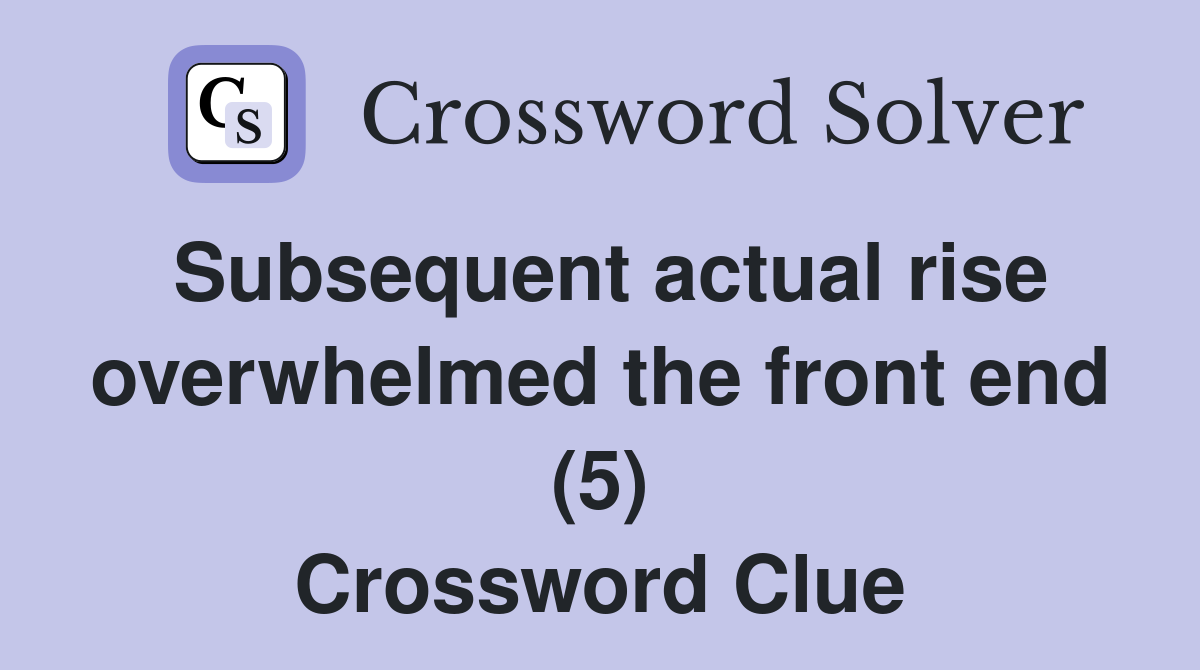 Subsequent actual rise overwhelmed the front end (5) Crossword Clue