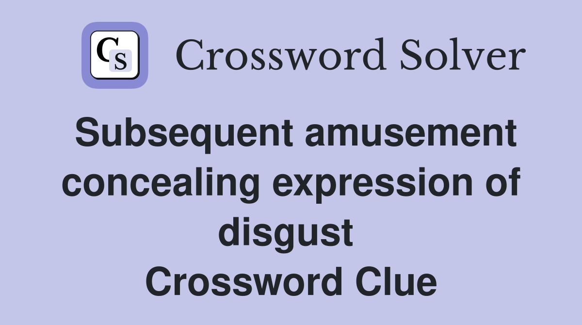 Subsequent amusement concealing expression of disgust  Crossword Clue