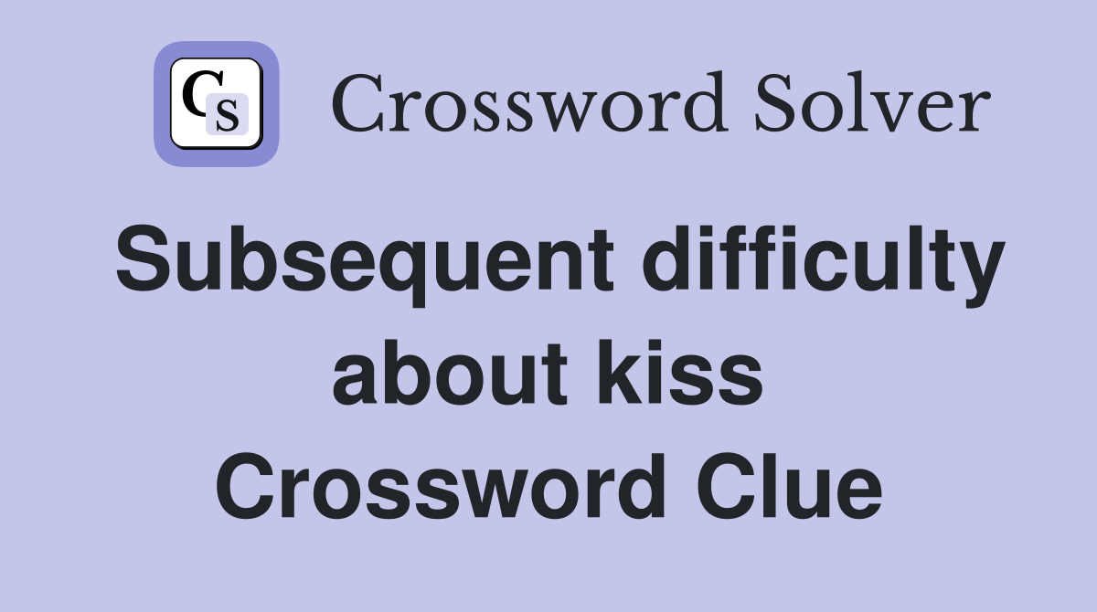 Subsequent difficulty about kiss Crossword Clue