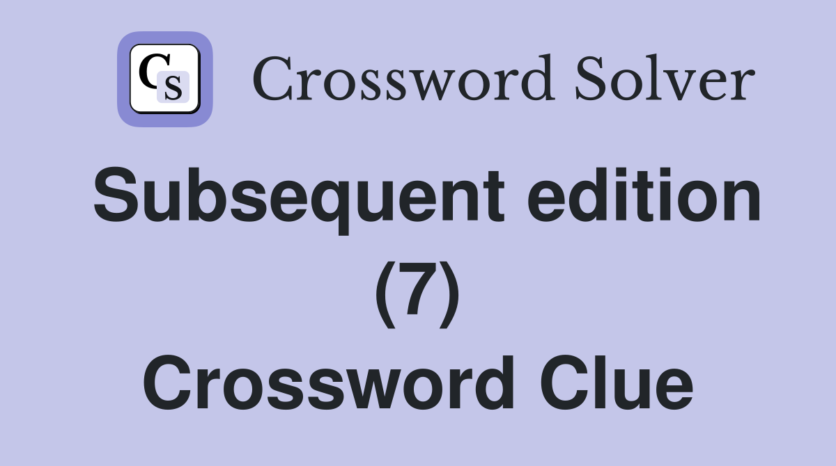 Subsequent edition (7) Crossword Clue