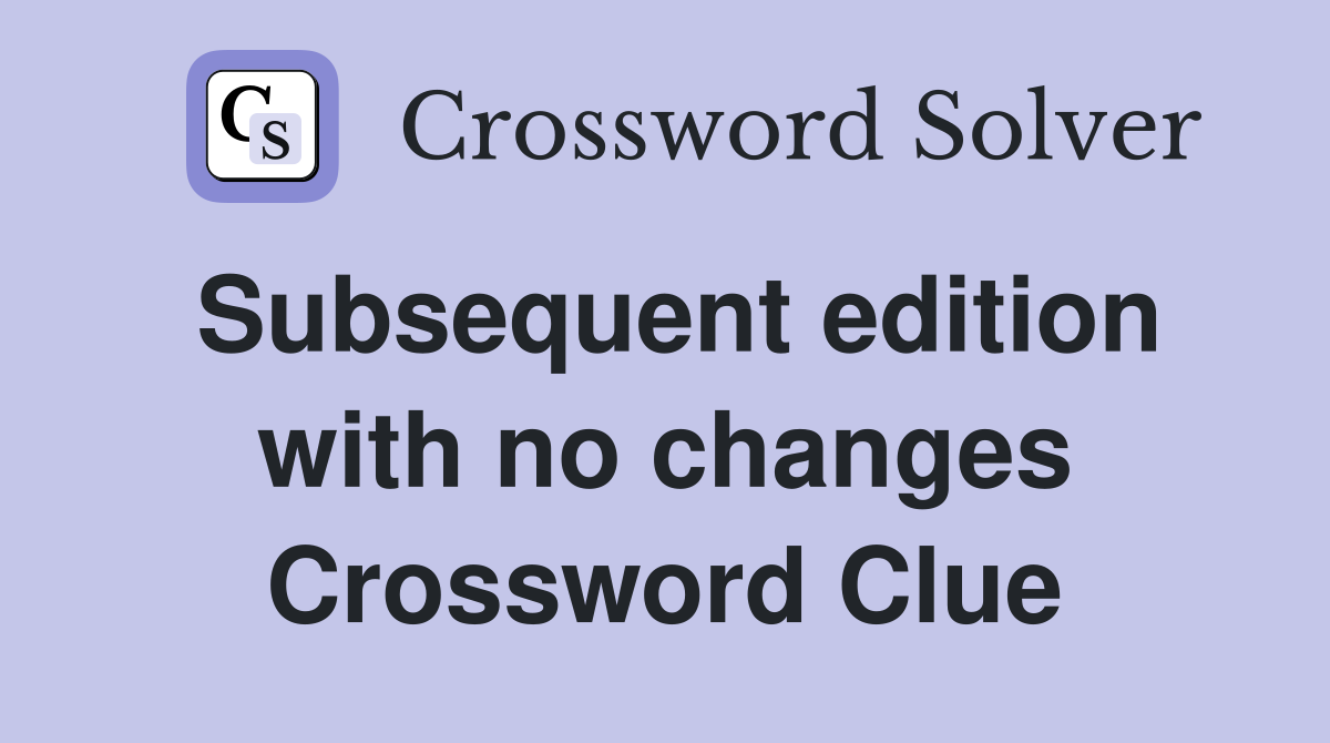 Subsequent edition with no changes Crossword Clue