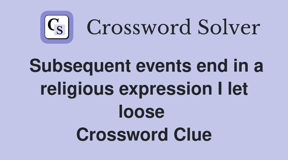 Subsequent events end in a religious expression I let loose  Crossword Clue