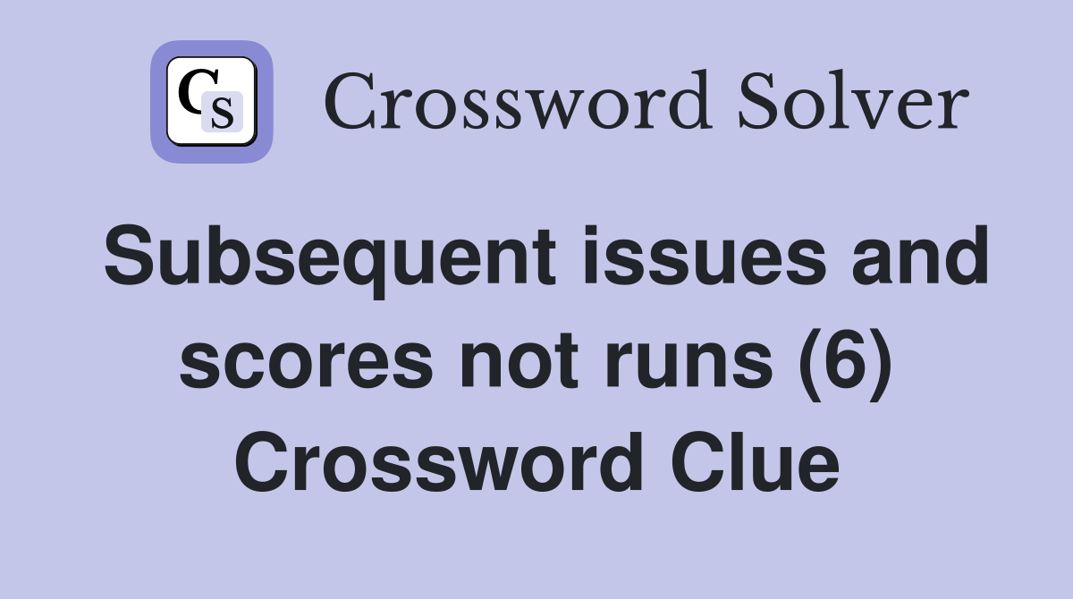 Subsequent issues and scores not runs (6) Crossword Clue