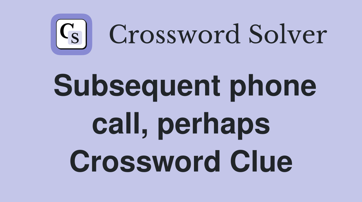 Subsequent phone call, perhaps Crossword Clue