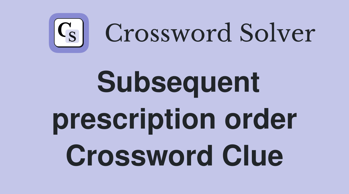 Subsequent prescription order Crossword Clue