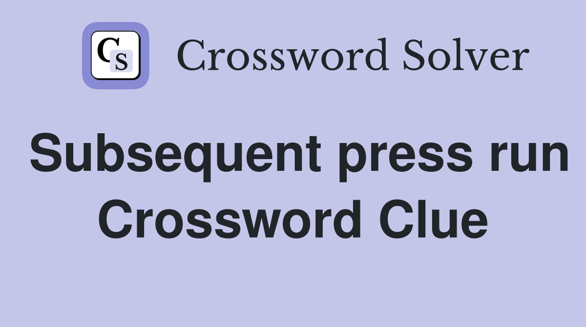 Subsequent press run Crossword Clue