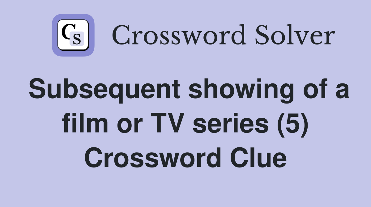 Subsequent showing of a film or TV series (5) Crossword Clue