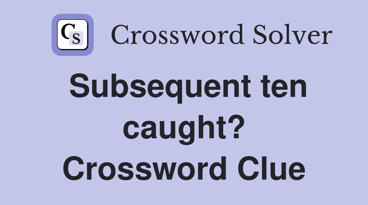 Subsequent ten caught? Crossword Clue