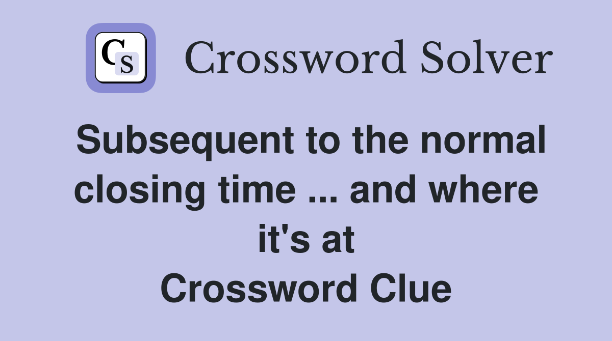 Subsequent to the normal closing time ... and where it's at Crossword Clue