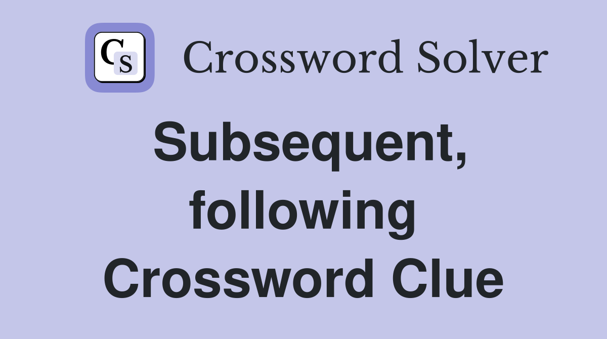 Subsequent, following Crossword Clue