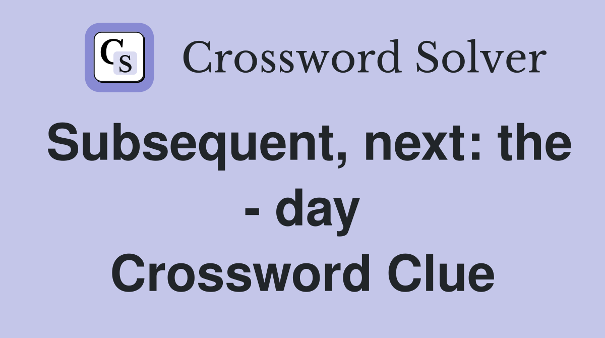 Subsequent, next: the - day Crossword Clue