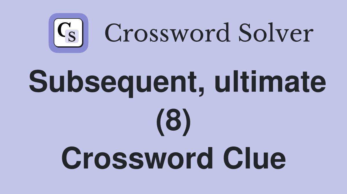 Subsequent, ultimate (8) Crossword Clue